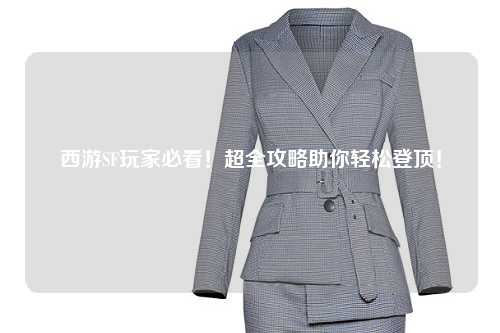 西游SF玩家必看！超全攻略助你輕松登頂！