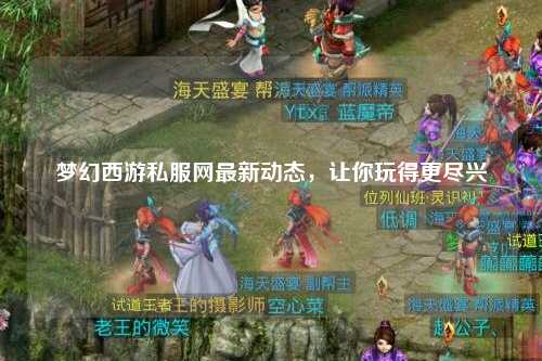 夢幻西游私服網(wǎng)最新動態(tài)，讓你玩得更盡興