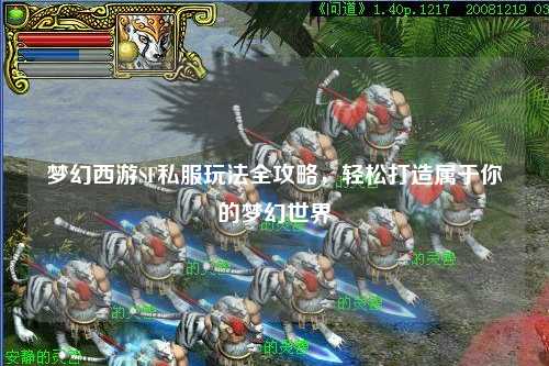 夢幻西游SF私服玩法全攻略，輕松打造屬于你的夢幻世界
