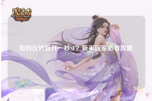 如何玩轉(zhuǎn)新開一秒SF？新手玩家必看攻略