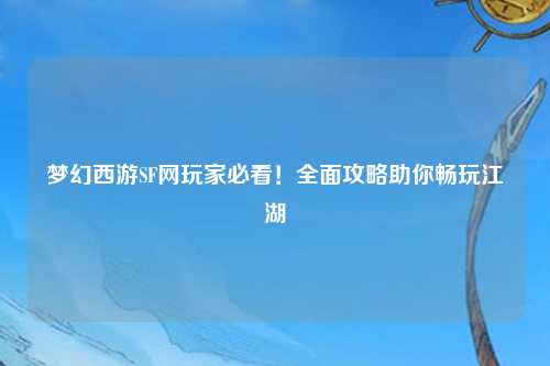 夢(mèng)幻西游SF網(wǎng)玩家必看！全面攻略助你暢玩江湖