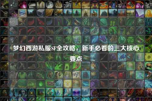 夢(mèng)幻西游私服SF全攻略，新手必看的三大核心要點(diǎn)