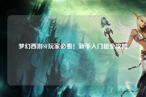 夢(mèng)幻西游SF玩家必看！新手入門超全攻略