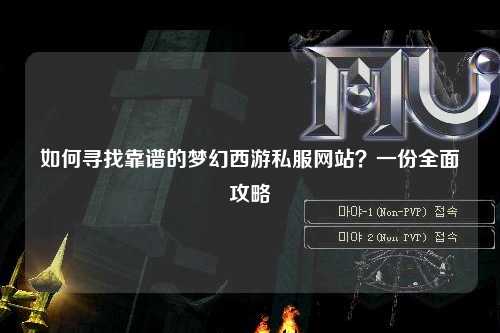 如何尋找靠譜的夢(mèng)幻西游私服網(wǎng)站？一份全面攻略