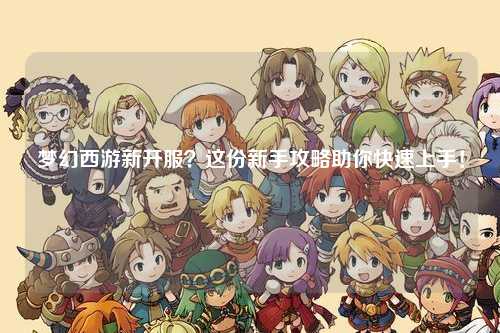 夢幻西游新開服？這份新手攻略助你快速上手！