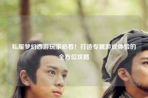 私服夢(mèng)幻西游玩家必看！打造專屬游戲體驗(yàn)的全方位攻略