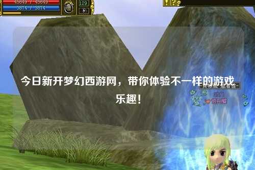 今日新開夢幻西游網(wǎng)，帶你體驗不一樣的游戲樂趣！