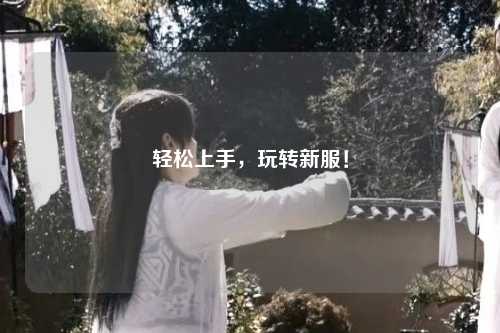 輕松上手，玩轉(zhuǎn)新服！