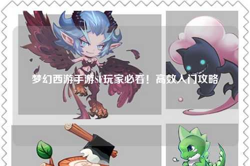 夢(mèng)幻西游手游SF玩家必看！高效入門攻略