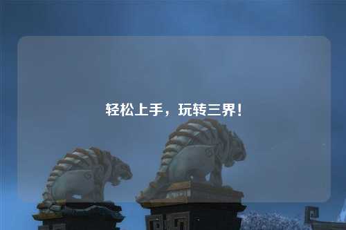 輕松上手，玩轉(zhuǎn)三界！