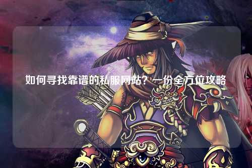 如何尋找靠譜的私服網(wǎng)站？一份全方位攻略