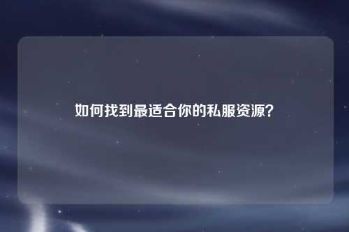 如何找到最適合你的私服資源?