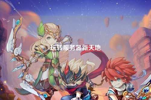 玩轉(zhuǎn)服務器新天地