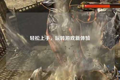 輕松上手，玩轉(zhuǎn)游戲新體驗