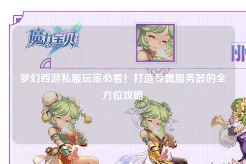 夢幻西游私服玩家必看！打造專屬服務(wù)器的全方位攻略