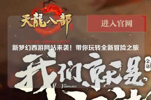 新夢(mèng)幻西游網(wǎng)站來(lái)襲！帶你玩轉(zhuǎn)全新冒險(xiǎn)之旅