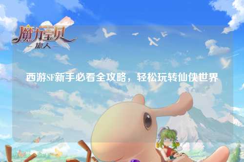 西游SF新手必看全攻略，輕松玩轉(zhuǎn)仙俠世界