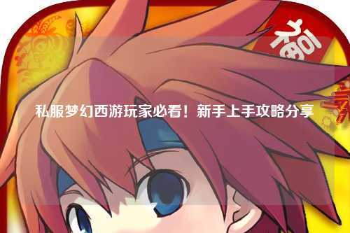 私服夢幻西游玩家必看！新手上手攻略分享