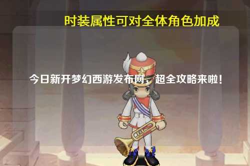 今日新開夢幻西游發(fā)布網(wǎng)，超全攻略來啦！