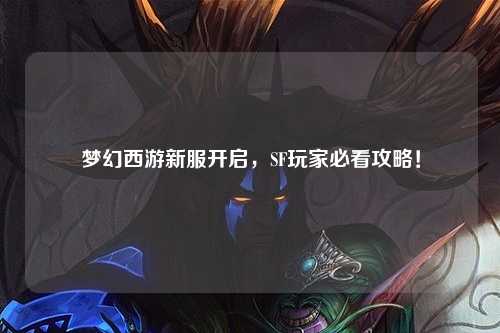 夢幻西游新服開啟，SF玩家必看攻略！