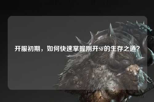 開服初期，如何快速掌握剛開SF的生存之道？