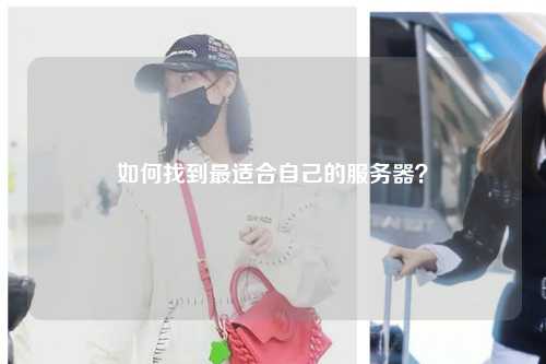 如何找到最適合自己的服務(wù)器？