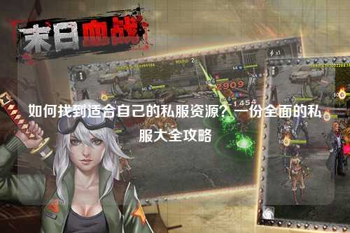 如何找到適合自己的私服資源？一份全面的私服大全攻略