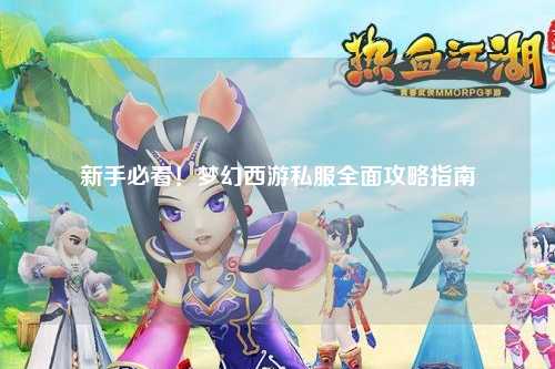 新手必看！夢幻西游私服全面攻略指南