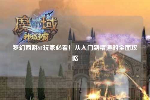 夢(mèng)幻西游SF玩家必看！從入門到精通的全面攻略