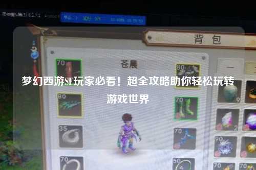 夢(mèng)幻西游SF玩家必看！超全攻略助你輕松玩轉(zhuǎn)游戲世界