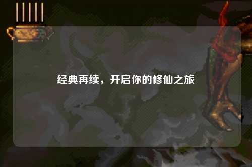 經(jīng)典再續(xù)，開啟你的修仙之旅