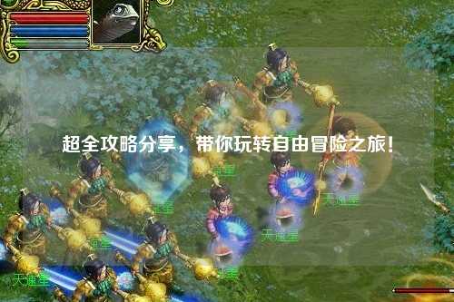 超全攻略分享，帶你玩轉(zhuǎn)自由冒險(xiǎn)之旅！