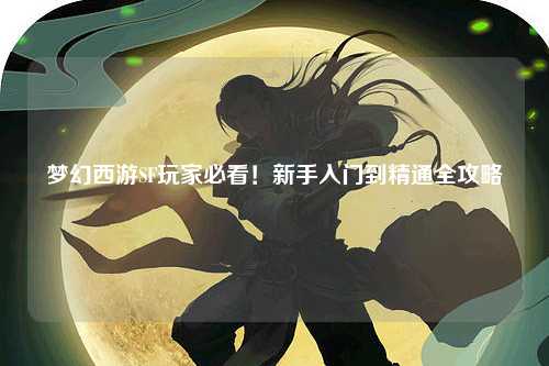 夢(mèng)幻西游SF玩家必看！新手入門(mén)到精通全攻略