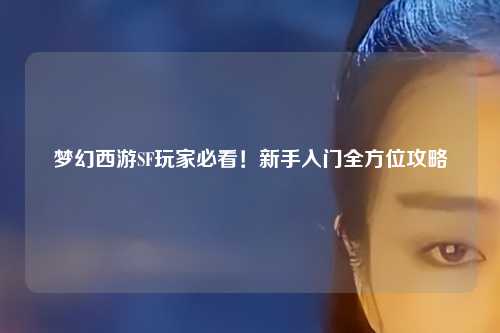 夢幻西游SF玩家必看！新手入門全方位攻略