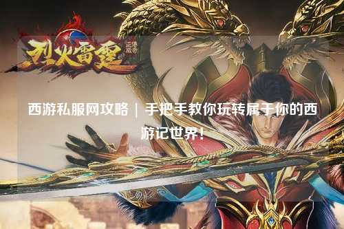 西游私服網攻略 | 手把手教你玩轉屬于你的西游記世界！