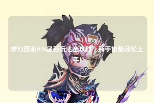 夢幻西游2024最新玩法全攻略｜新手也能輕松上手！