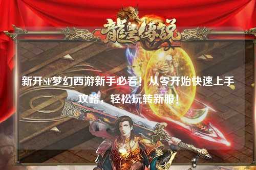 新開SF夢幻西游新手必看！從零開始快速上手攻略，輕松玩轉(zhuǎn)新服！