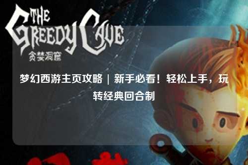 夢(mèng)幻西游主頁(yè)攻略 | 新手必看！輕松上手，玩轉(zhuǎn)經(jīng)典回合制