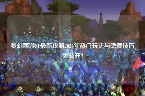 夢(mèng)幻西游SF最新攻略2024年熱門玩法與隱藏技巧大公開！