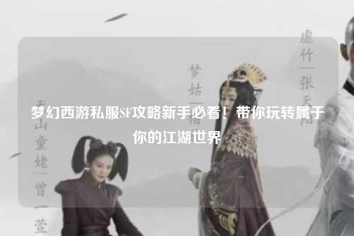 夢幻西游私服SF攻略新手必看！帶你玩轉(zhuǎn)屬于你的江湖世界